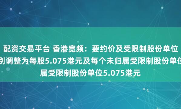 配资交易平台 香港宽频：要约价及受限制股份单位要约价将分别调整为每股5.075港元及每个未归属受限制股份单位5.075港元