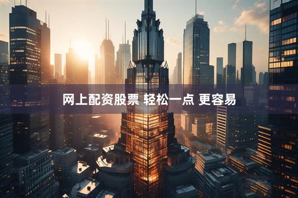 网上配资股票 轻松一点 更容易
