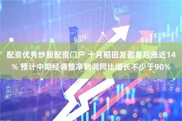 配资优秀炒股配资门户 十月稻田发盈喜后涨近14% 预计中期经调整净利润同比增长不少于90%